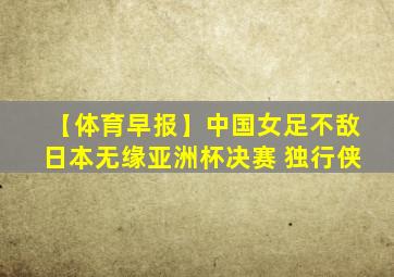 【体育早报】中国女足不敌日本无缘亚洲杯决赛 独行侠